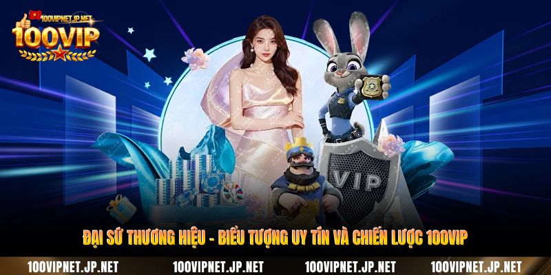 dai-su-thuong-hieu-bieu-tuong-uy-tin-va-chien-luoc-100vip