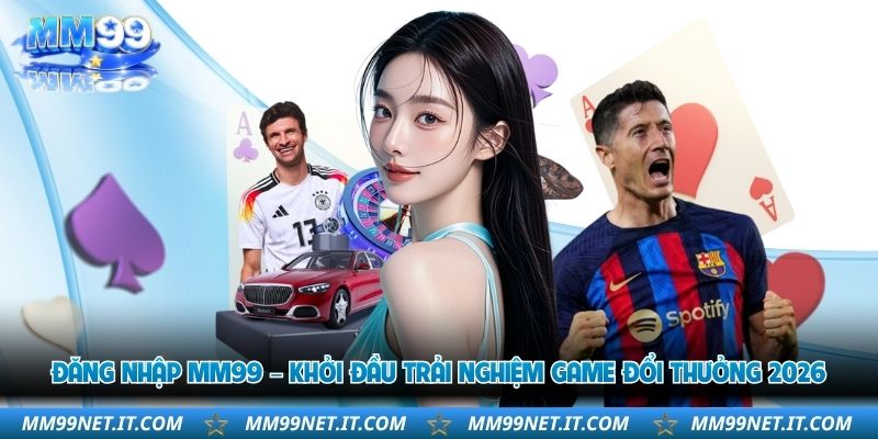 dang-nhap-mm99-khoi-dau-trai-nghiem-game-doi-thuong-2026