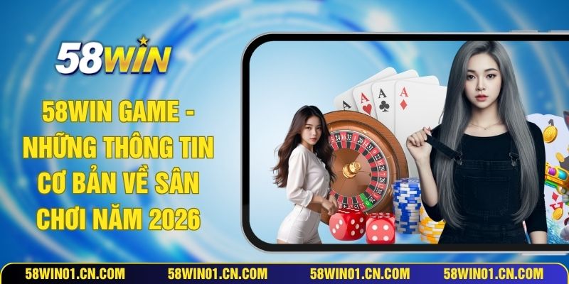 58WIN Game - Những Thông Tin Cơ Bản Về Sân Chơi Năm 2026