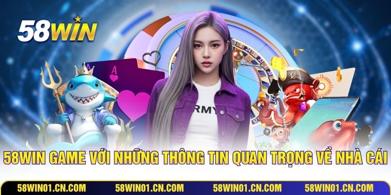 58WIN game với những thông tin quan trọng về nhà cái
