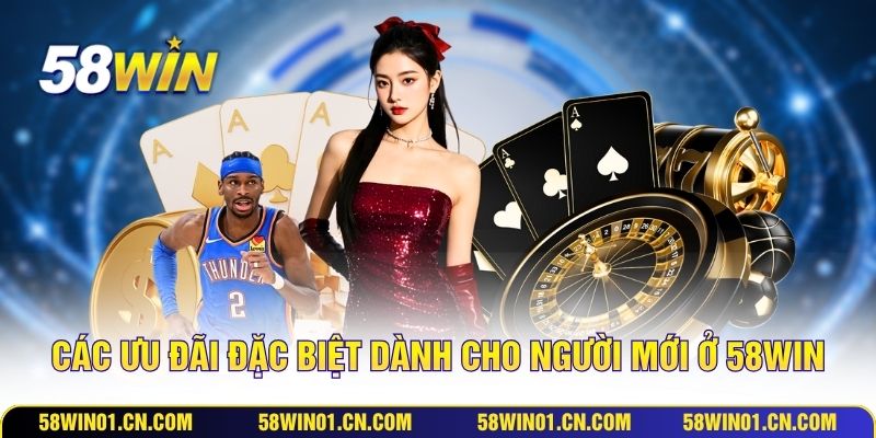 Các ưu đãi đặc biệt dành cho người mới ở 58WIN