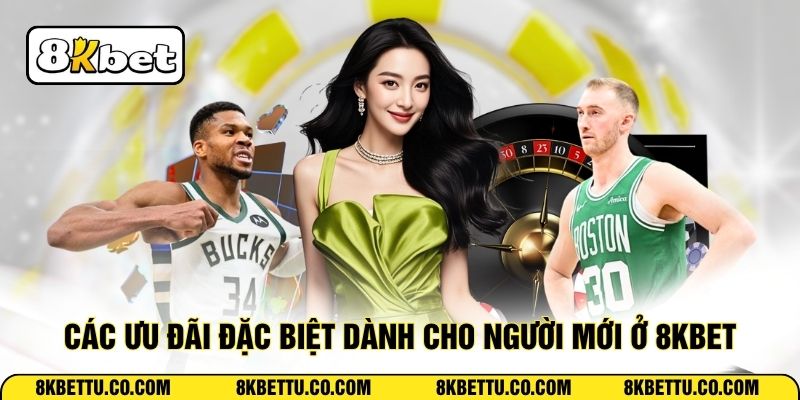 Các ưu đãi đặc biệt dành cho người mới ở 8KBET