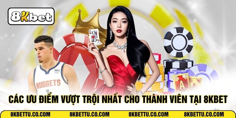 Các ưu điểm vượt trội nhất cho thành viên tại 8KBET
