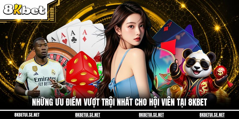 Những ưu điểm vượt trội nhất cho hội viên tại 8KBET