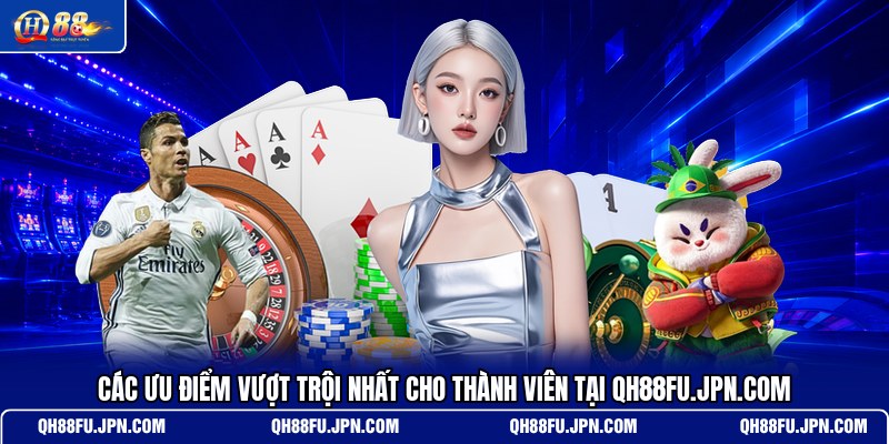 cac-uu-diem-vuot-troi-nhat-cho-thanh-vien-tai-qh88fu-jpn-com