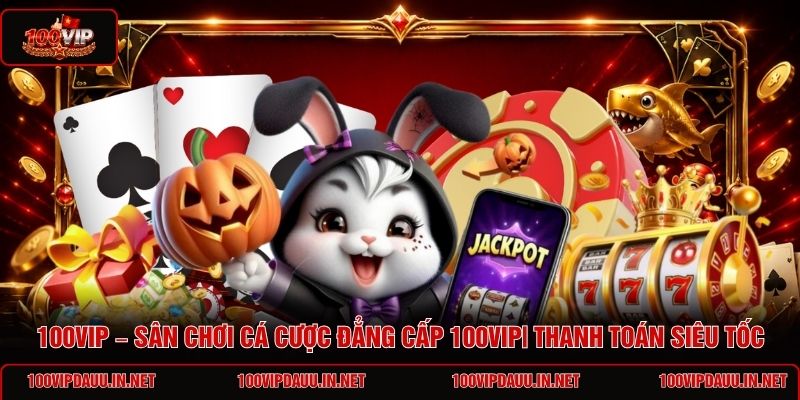 100vip-san-choi-ca-cuoc-dang-cap-100vip-thanh-toan-sieu-toc