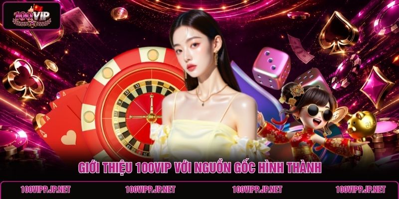 gioi-thieu-100vip-voi-nguon-goc-hinh-thanh