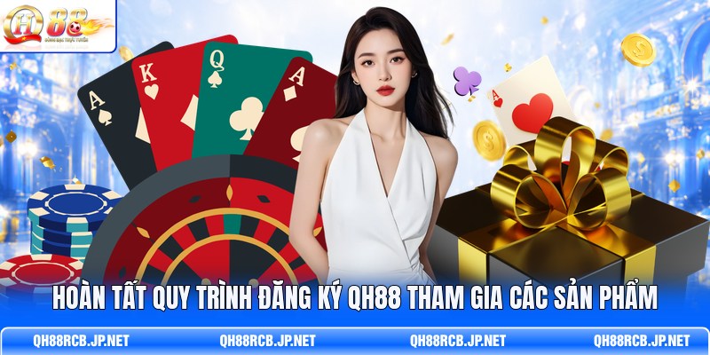hoan-tat-quy-trinh-dang-ky-qh88-tham-gia-cac-san-pham